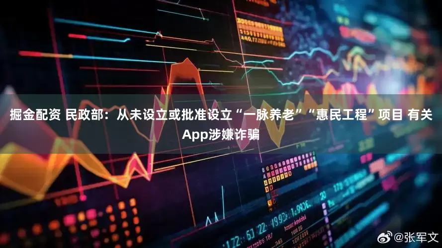 掘金配资 民政部：从未设立或批准设立“一脉养老”“惠民工程”项目 有关App涉嫌诈骗