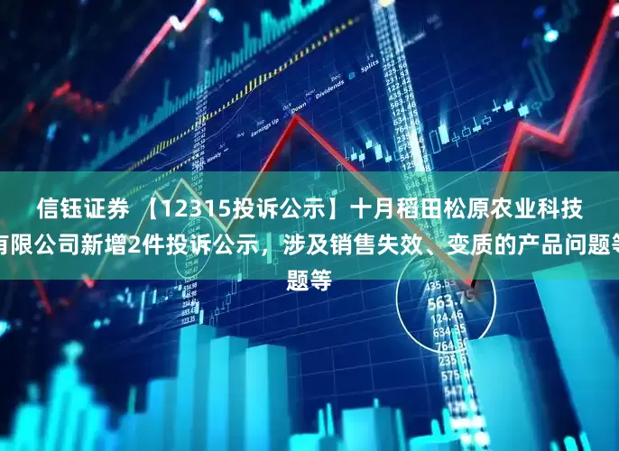 信钰证券 【12315投诉公示】十月稻田松原农业科技有限公司新增2件投诉公示，涉及销售失效、变质的产品问题等
