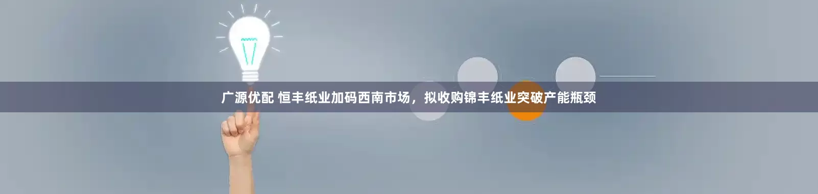 广源优配 恒丰纸业加码西南市场，拟收购锦丰纸业突破产能瓶颈
