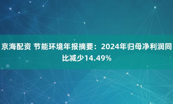 京海配资 节能环境年报摘要：2024年归母净利润同比减少14.49%