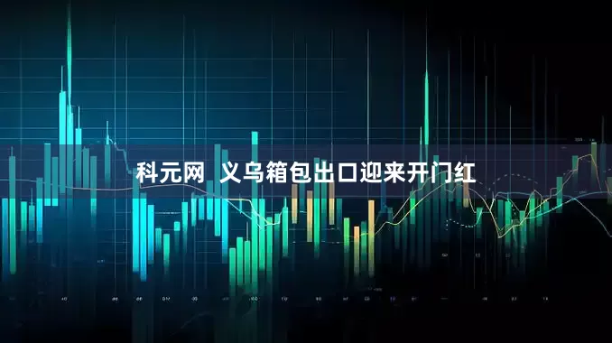 科元网  义乌箱包出口迎来开门红
