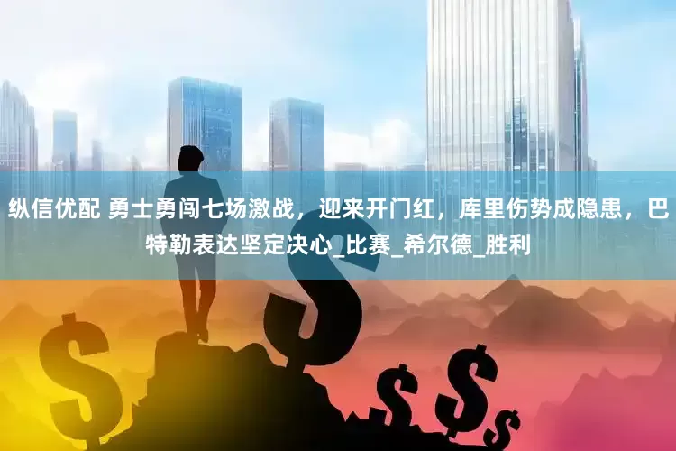 纵信优配 勇士勇闯七场激战，迎来开门红，库里伤势成隐患，巴特勒表达坚定决心_比赛_希尔德_胜利