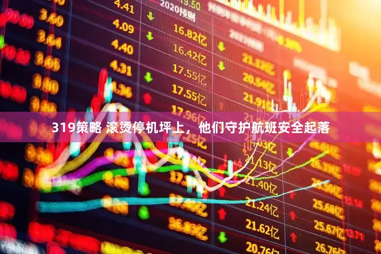 319策略 滚烫停机坪上，他们守护航班安全起落