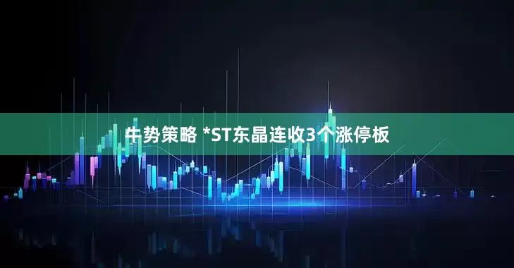 牛势策略 *ST东晶连收3个涨停板