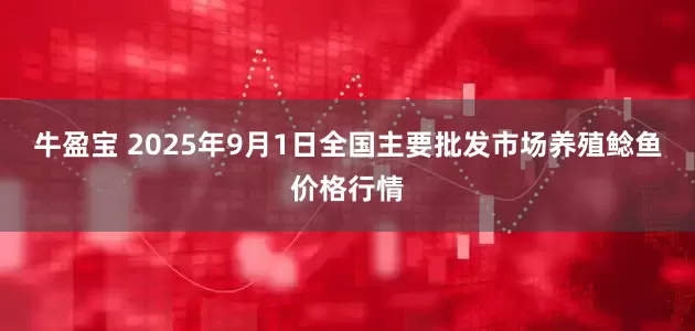牛盈宝 2025年9月1日全国主要批发市场养殖鲶鱼价格行情