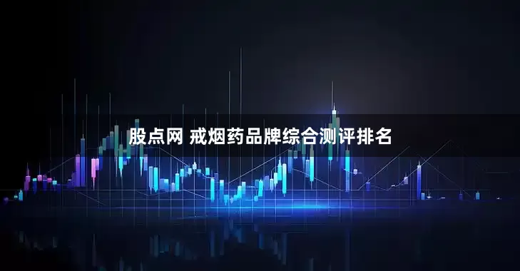 股点网 戒烟药品牌综合测评排名