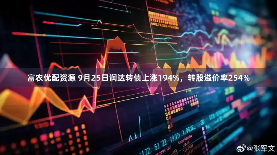 富农优配资源 9月25日润达转债上涨194%，转股溢价率254%