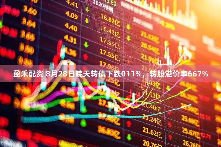 盈禾配资 8月28日皖天转债下跌011%，转股溢价率667%