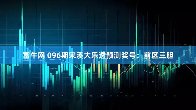 富牛网 096期宋溪大乐透预测奖号：前区三胆