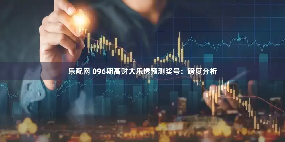 乐配网 096期高财大乐透预测奖号：跨度分析