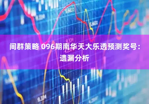 间群策略 096期南华天大乐透预测奖号：遗漏分析